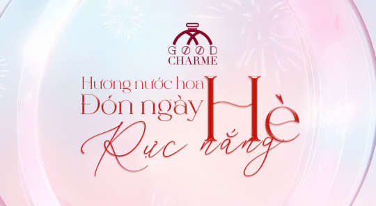 HƯƠNG NƯỚC HOA GOODCHARME CÙNG NÀNG ĐÓN HÈ RỰC NẮNG